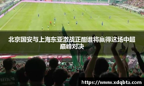 北京国安与上海东亚激战正酣谁将赢得这场中超巅峰对决